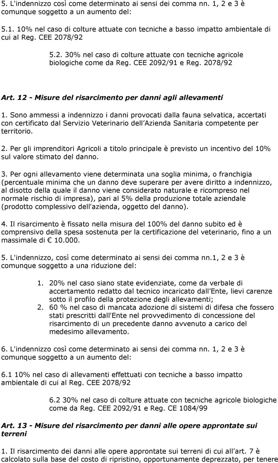 Sono ammessi a indennizzo i danni provocati dalla fauna selvatica, accertati con certificato dal Servizio Veterinario dell Azienda Sanitaria competente per territorio. 2.