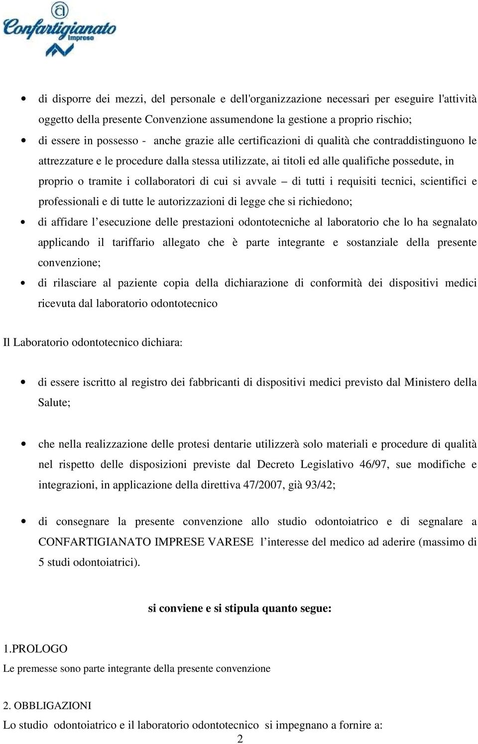 di cui si avvale di tutti i requisiti tecnici, scientifici e professionali e di tutte le autorizzazioni di legge che si richiedono; di affidare l esecuzione delle prestazioni odontotecniche al