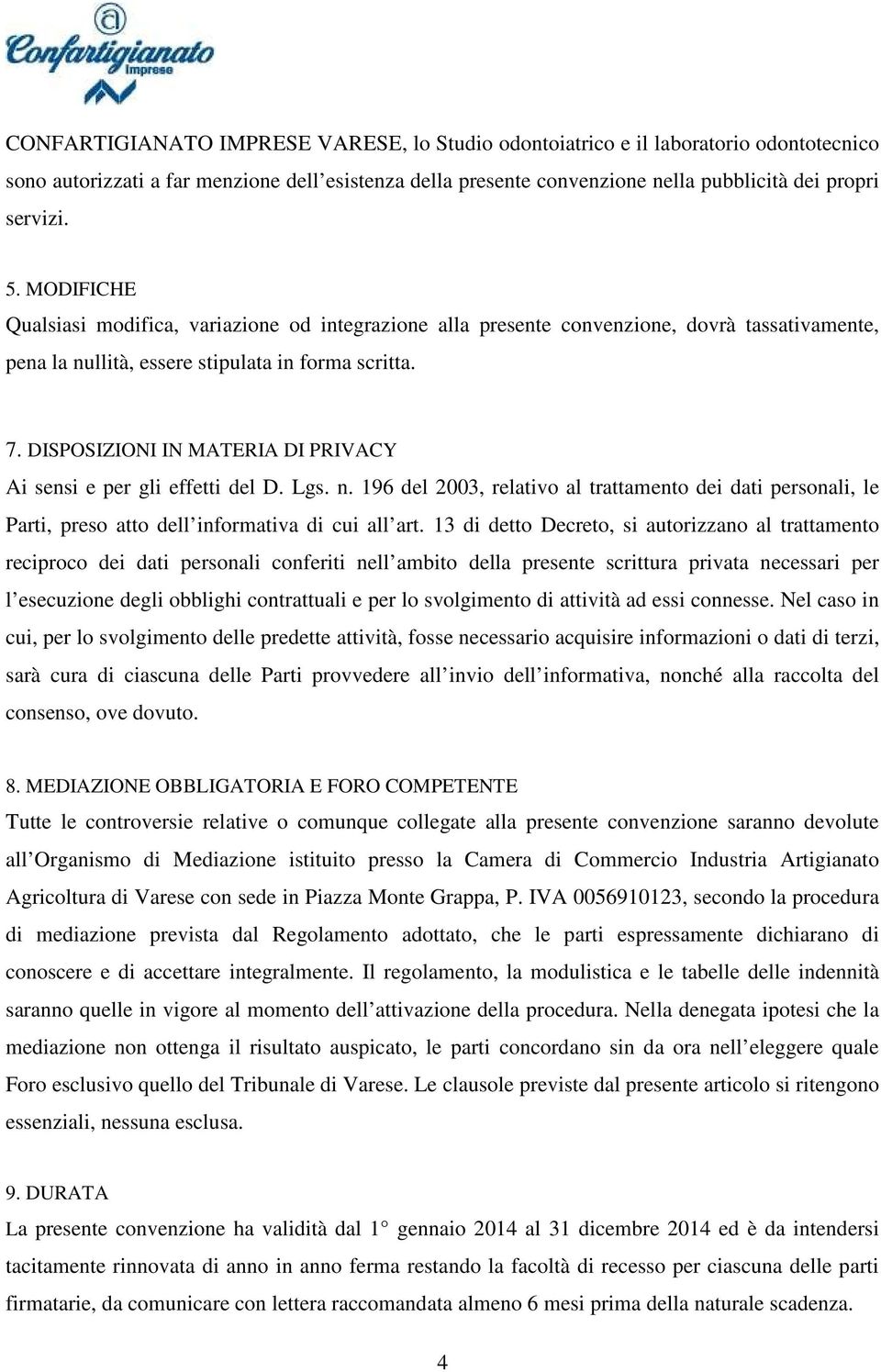 DISPOSIZIONI IN MATERIA DI PRIVACY Ai sensi e per gli effetti del D. Lgs. n. 196 del 2003, relativo al trattamento dei dati personali, le Parti, preso atto dell informativa di cui all art.