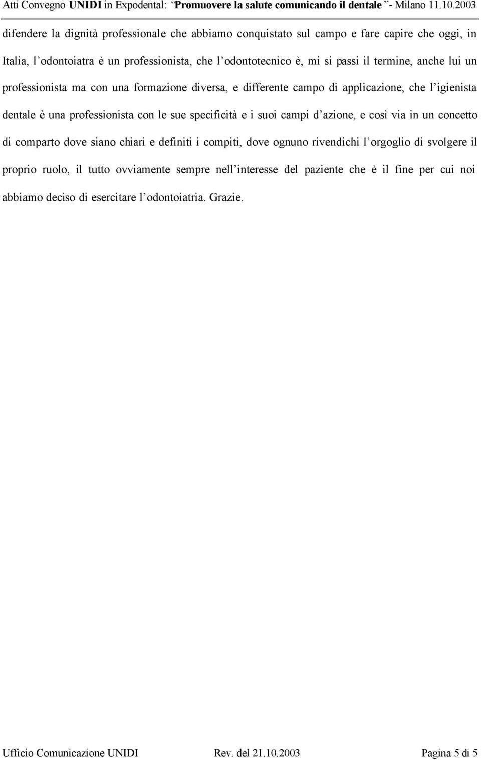 suoi campi d azione, e così via in un concetto di comparto dove siano chiari e definiti i compiti, dove ognuno rivendichi l orgoglio di svolgere il proprio ruolo, il tutto