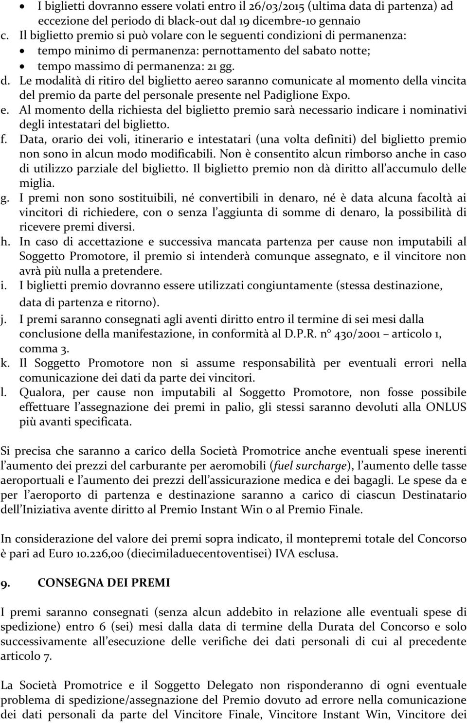 permanenza: tempo minimo di permanenza: pernottamento del sabato notte; tempo massimo di permanenza: 21 gg. d. Le modalità di ritiro del biglietto aereo saranno comunicate al momento della vincita del premio da parte del personale presente nel Padiglione Expo.