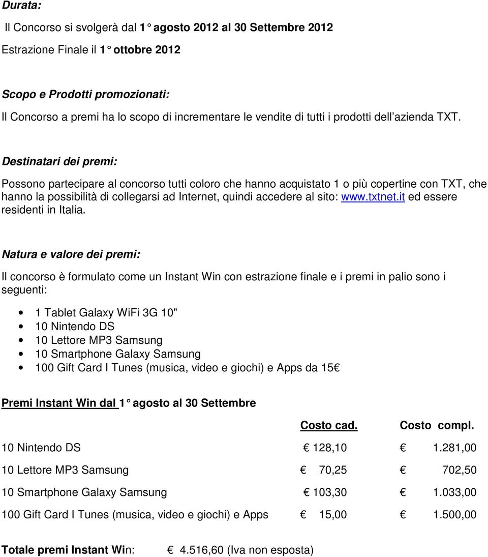 Destinatari dei premi: Possono partecipare al concorso tutti coloro che hanno acquistato 1 o più copertine con TXT, che hanno la possibilità di collegarsi ad Internet, quindi accedere al sito: www.