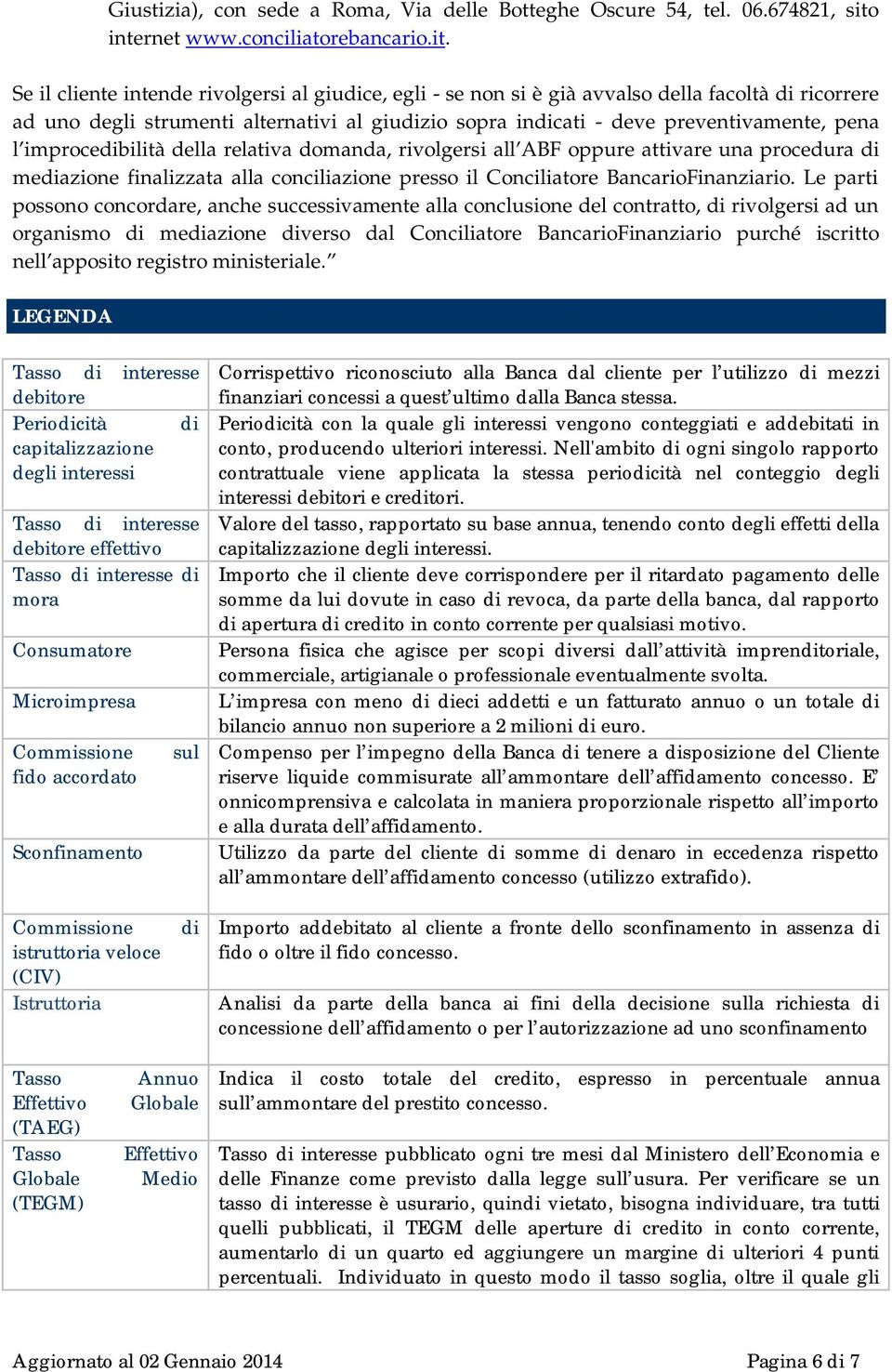 Se il cliente intende rivolgersi al giudice, egli - se non si è già avvalso della facoltà di ricorrere ad uno degli strumenti alternativi al giudizio sopra indicati - deve preventivamente, pena l