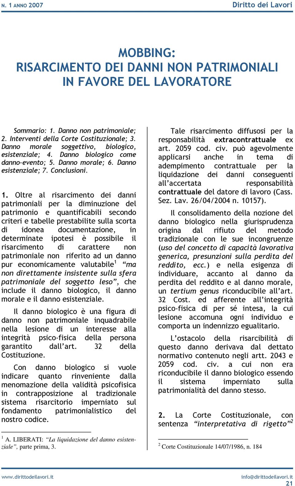 Oltre al risarcimento dei danni patrimoniali per la diminuzione del patrimonio e quantificabili secondo criteri e tabelle prestabilite sulla scorta di idonea documentazione, in determinate ipotesi è