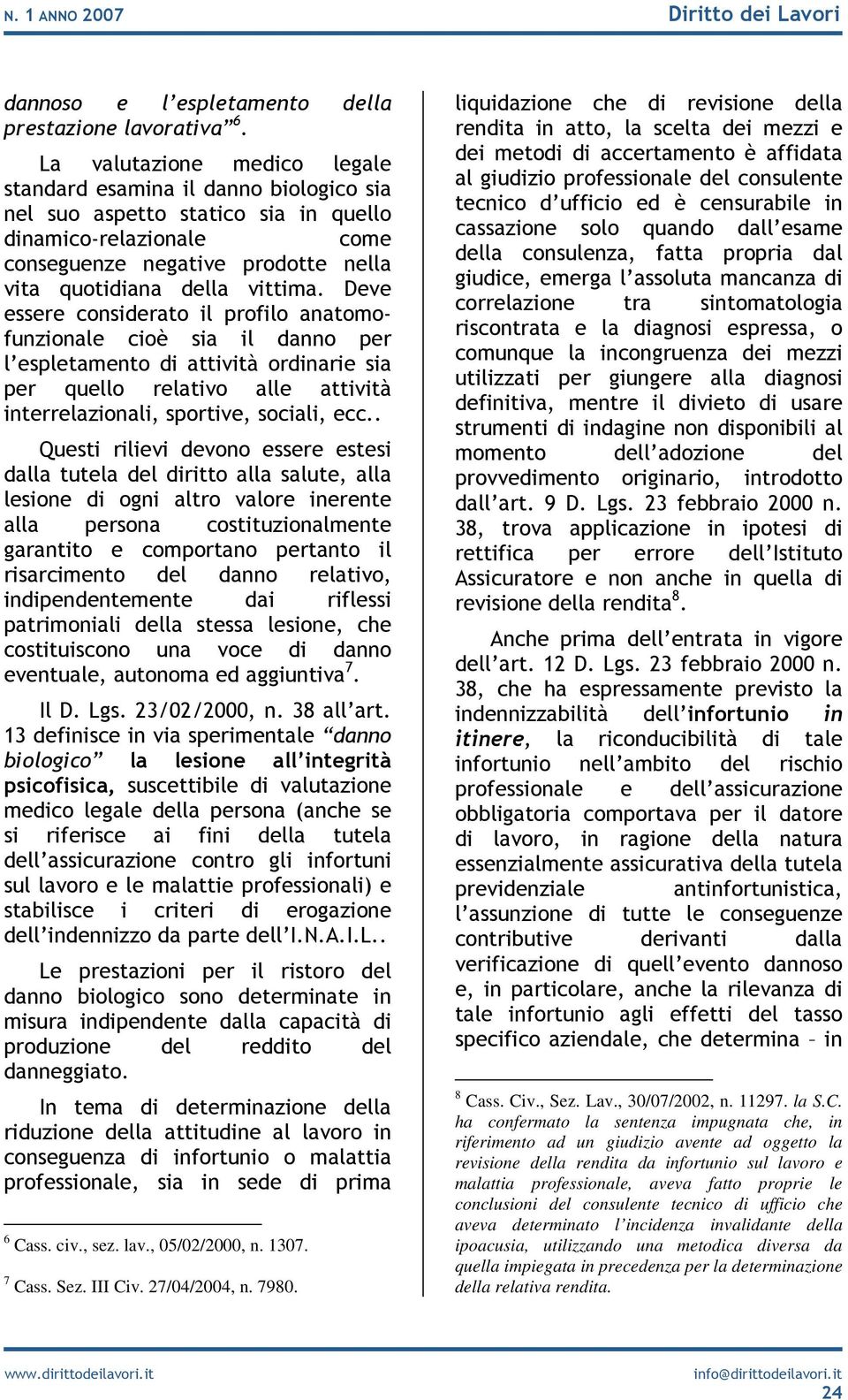 Deve essere considerato il profilo anatomofunzionale cioè sia il danno per l espletamento di attività ordinarie sia per quello relativo alle attività interrelazionali, sportive, sociali, ecc.