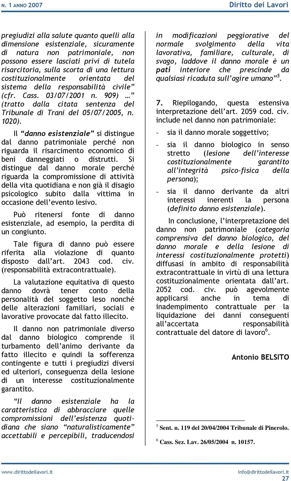 Il danno esistenziale si distingue dal danno patrimoniale perché non riguarda il risarcimento economico di beni danneggiati o distrutti.