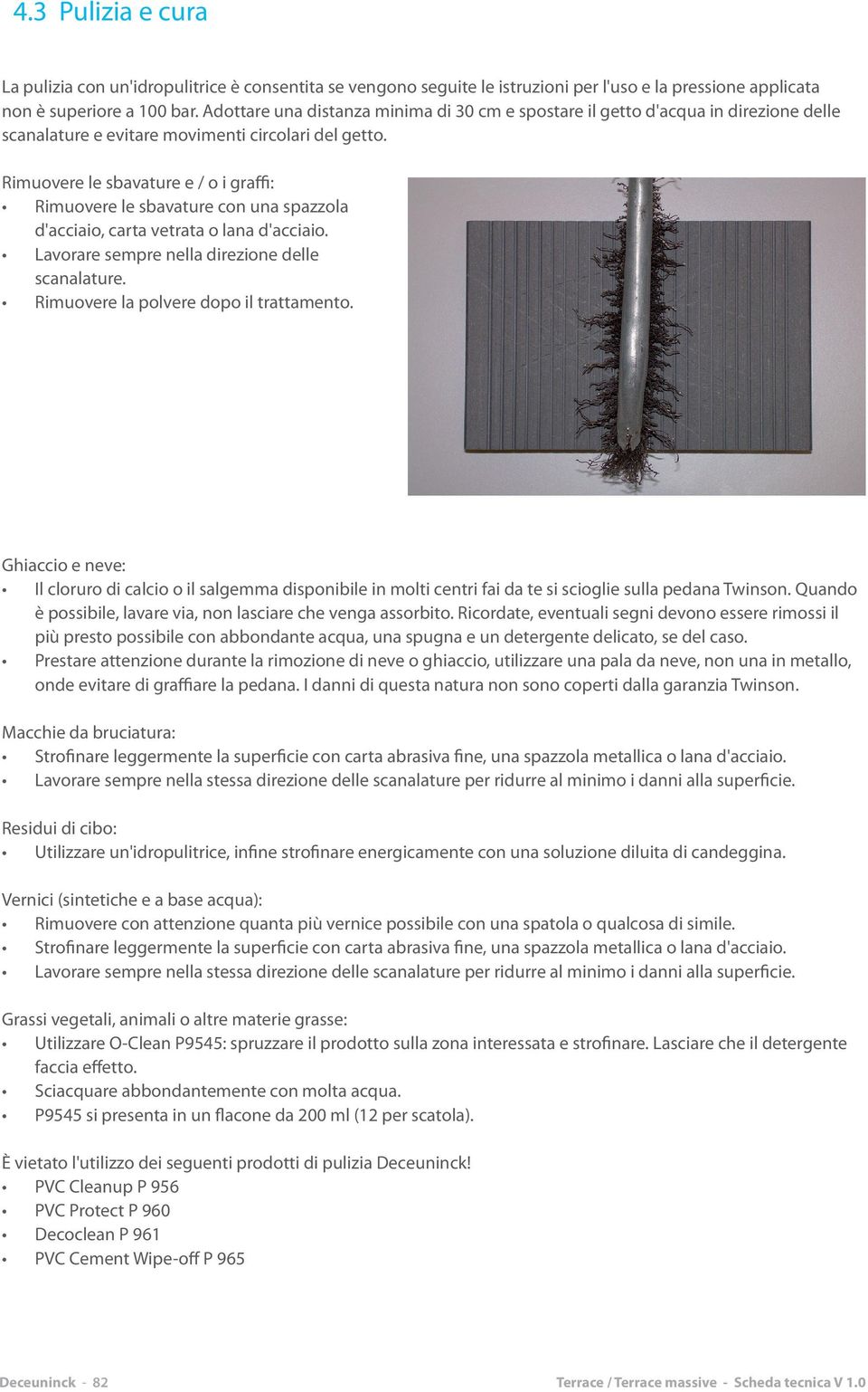 Rimuovere le sbavature e / o i graffi: Rimuovere le sbavature con una spazzola d'acciaio, carta vetrata o lana d'acciaio. Lavorare sempre nella direzione delle scanalature.