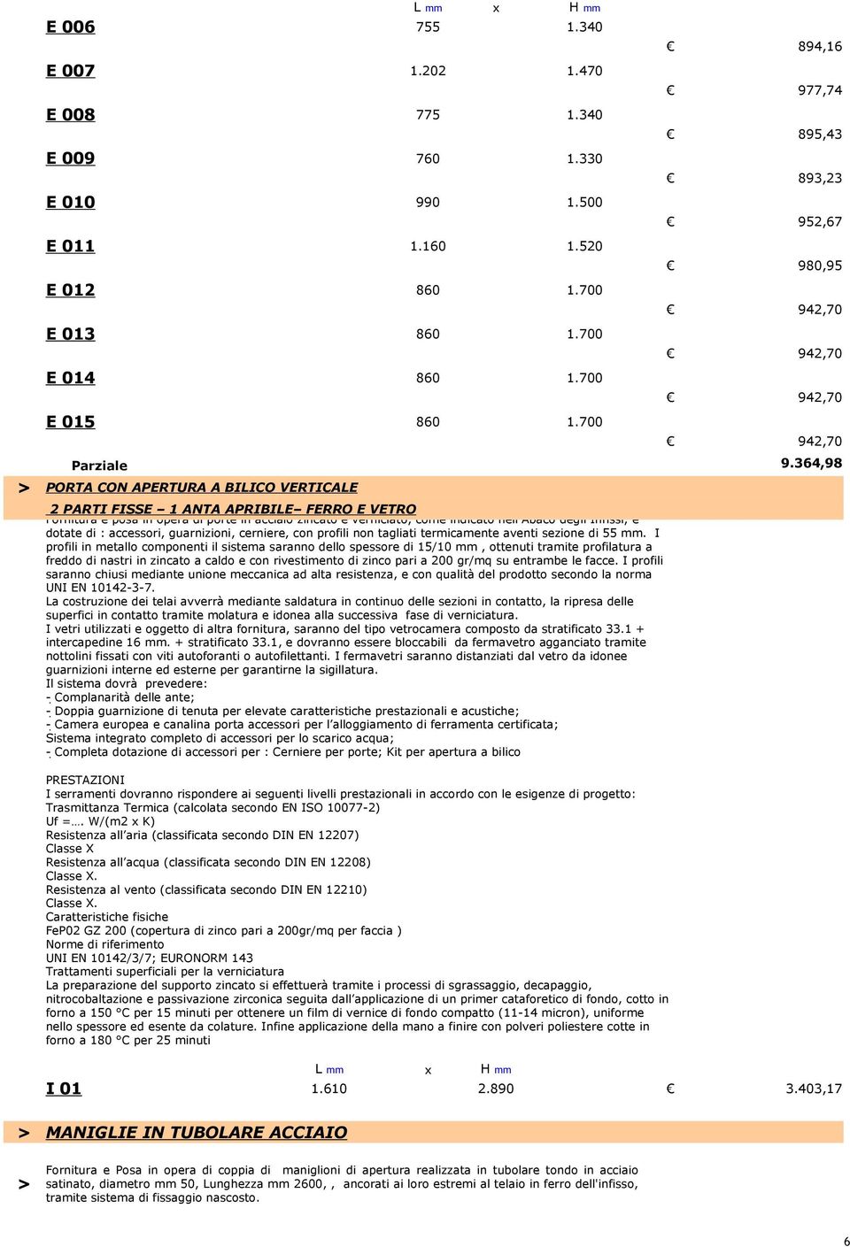 364,98 PORTA CON APERTURA A BILICO VERTICALE 2 PARTI FISSE 1 ANTA APRIBILE FERRO E VETRO Fornitura e posa in opera di porte in acciaio zincato e verniciato, come indicato nell Abaco degli Infissi, e