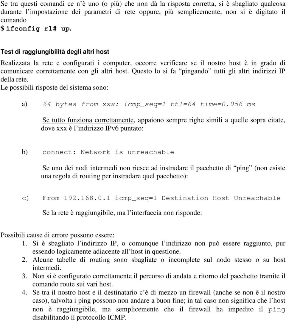 Questo lo si fa pingando tutti gli altri indirizzi IP della rete. Le possibili risposte del sistema sono: a) 64 bytes from xxx: icmp_seq=1 ttl=64 time=0.