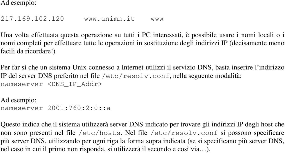 (decisamente meno facili da ricordare!) Per far sì che un sistema Unix connesso a Internet utilizzi il servizio DNS, basta inserire l indirizzo IP del server DNS preferito nel file /etc/resolv.