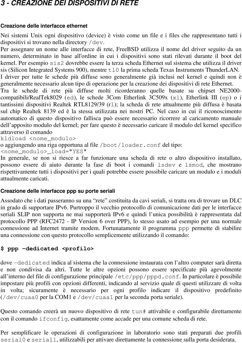 Per assegnare un nome alle interfacce di rete, FreeBSD utilizza il nome del driver seguito da un numero, determinato in base all'ordine in cui i dispositivi sono stati rilevati durante il boot del