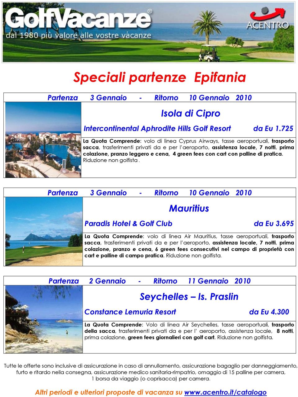 cena, 4 green fees con cart con palline di pratica. Riduzione non golfista. Partenza 3 Gennaio - Ritorno 10 Gennaio 2010 Mauritius Paradis Hotel & Golf Club da Eu 3.