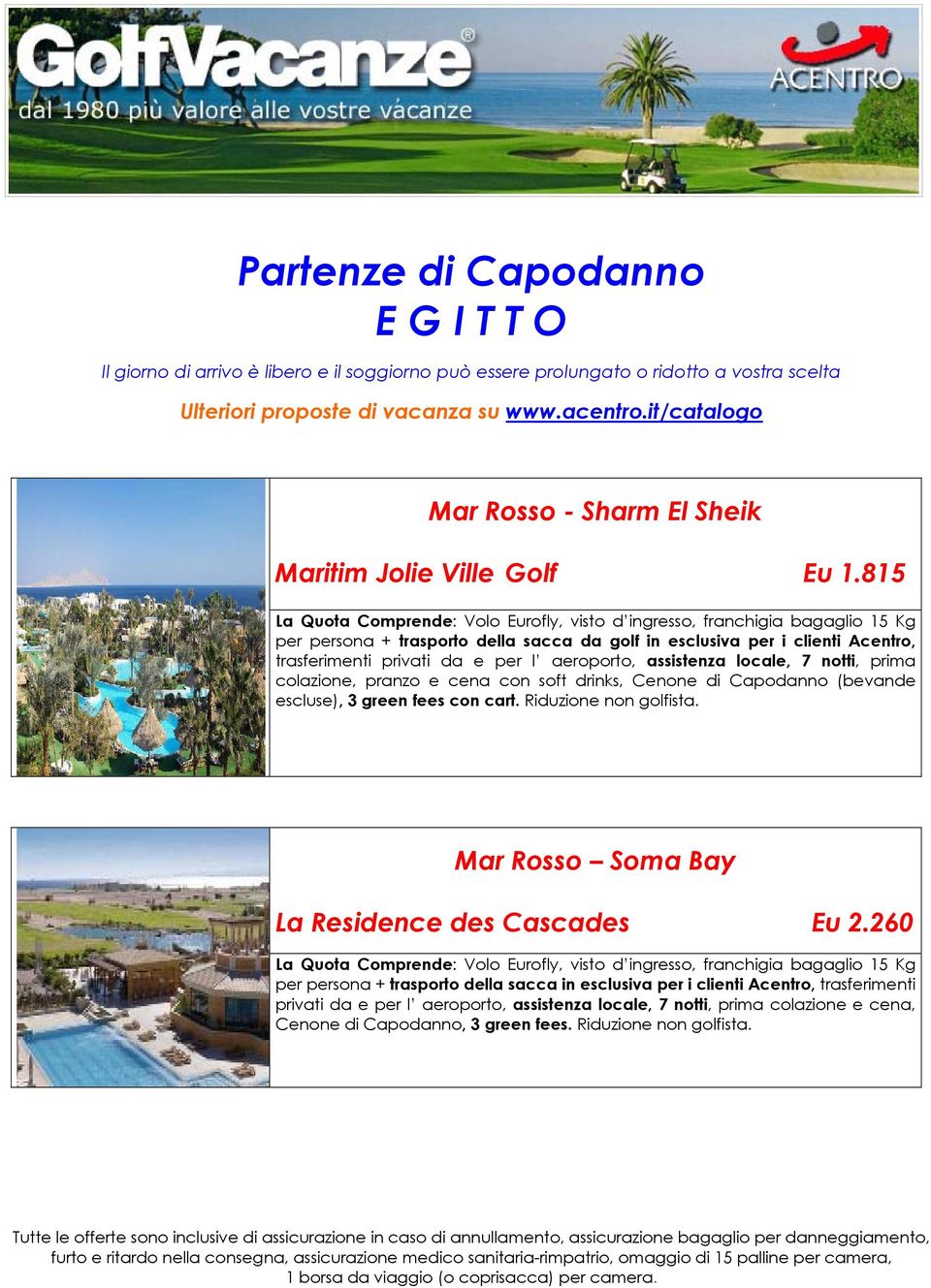 aeroporto, assistenza locale, 7 notti, prima colazione, pranzo e cena con soft drinks, Cenone di Capodanno (bevande escluse), 3 green fees con cart. Riduzione non golfista.