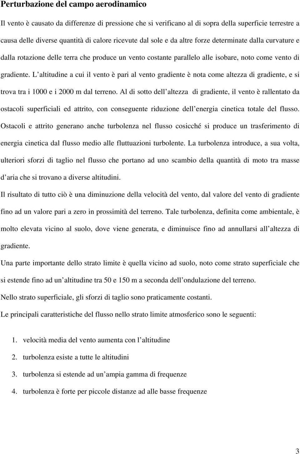 L altitudine a cui il vento è pari al vento gradiente è nota come altezza di gradiente, e si trova tra i 1000 e i 2000 m dal terreno.