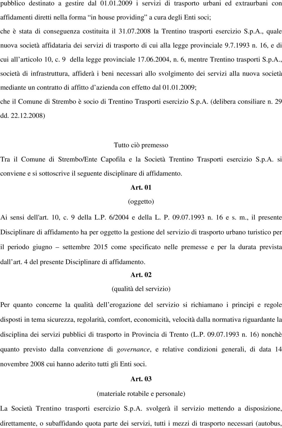 2008 la Trentino trasporti esercizio S.p.A., quale nuova società affidataria dei servizi di trasporto di cui alla legge provinciale 9.7.1993 n. 16, e di cui all articolo 10, c.