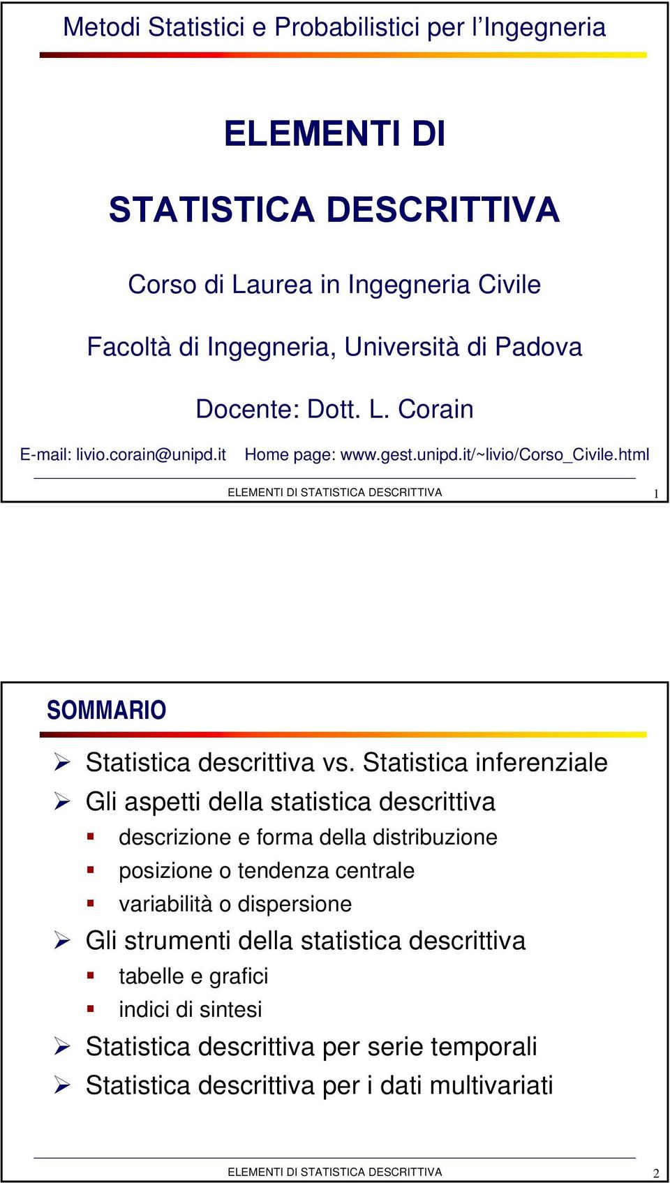 Statistica inferenziale Gli aspetti della statistica descrittiva descrizione e forma della distribuzione posizione o tendenza centrale variabilità o dispersione Gli strumenti