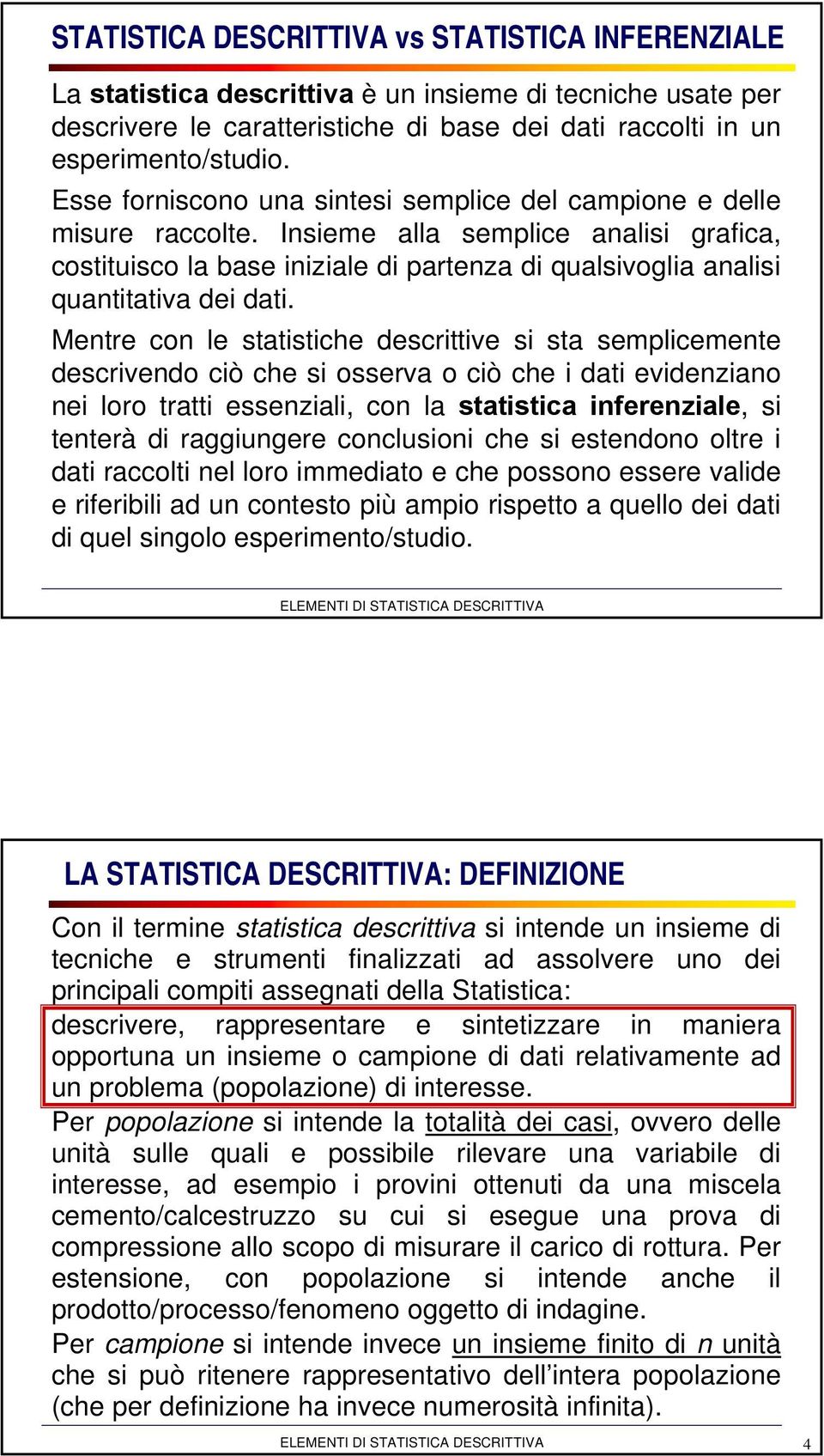 Insieme alla semplice analisi grafica, costituisco la base iniziale di partenza di qualsivoglia analisi quantitativa dei dati.