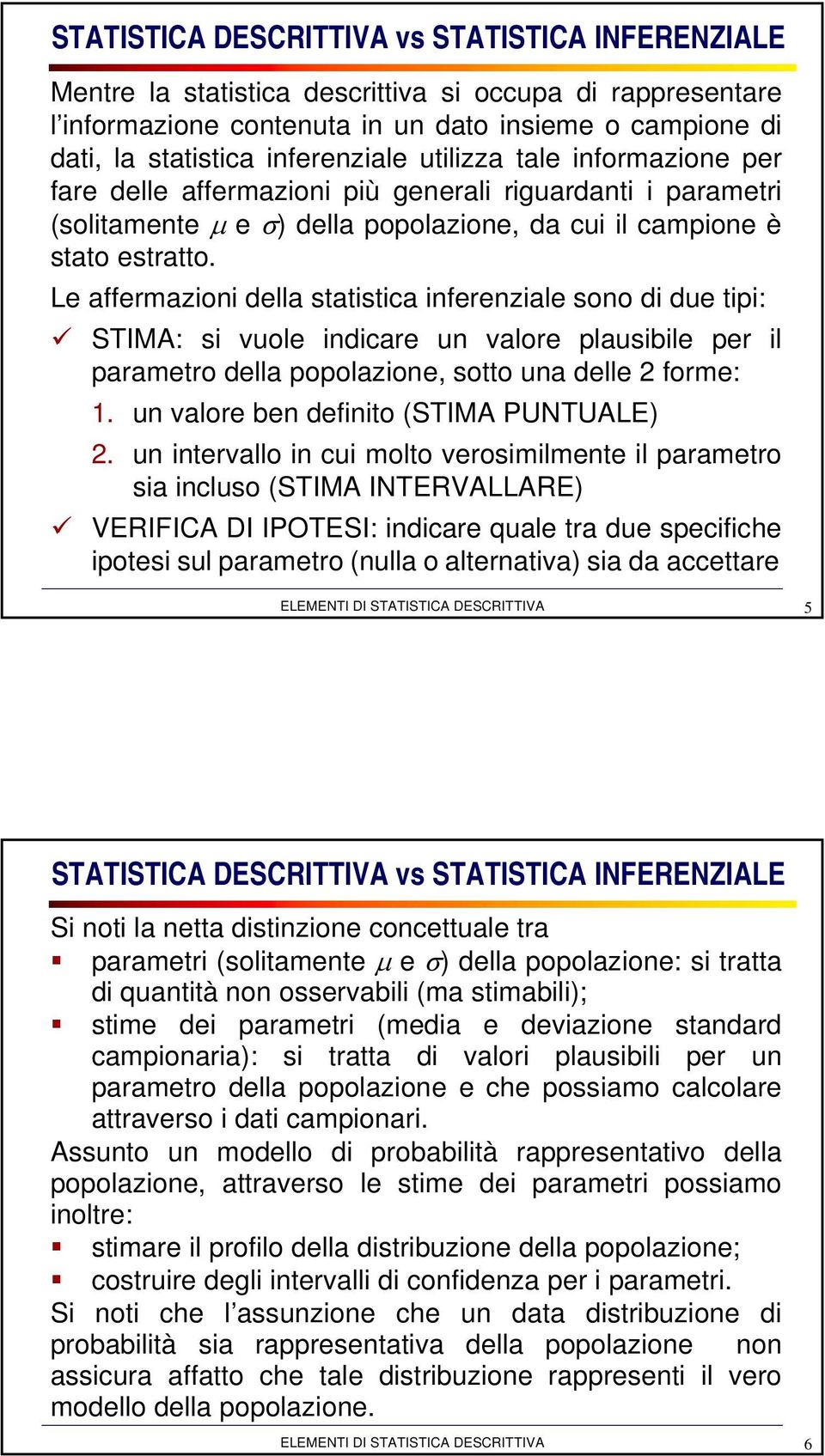Le affermazioni della statistica inferenziale sono di due tipi: STIMA: si vuole indicare un valore plausibile per il parametro della popolazione, sotto una delle 2 forme: 1.