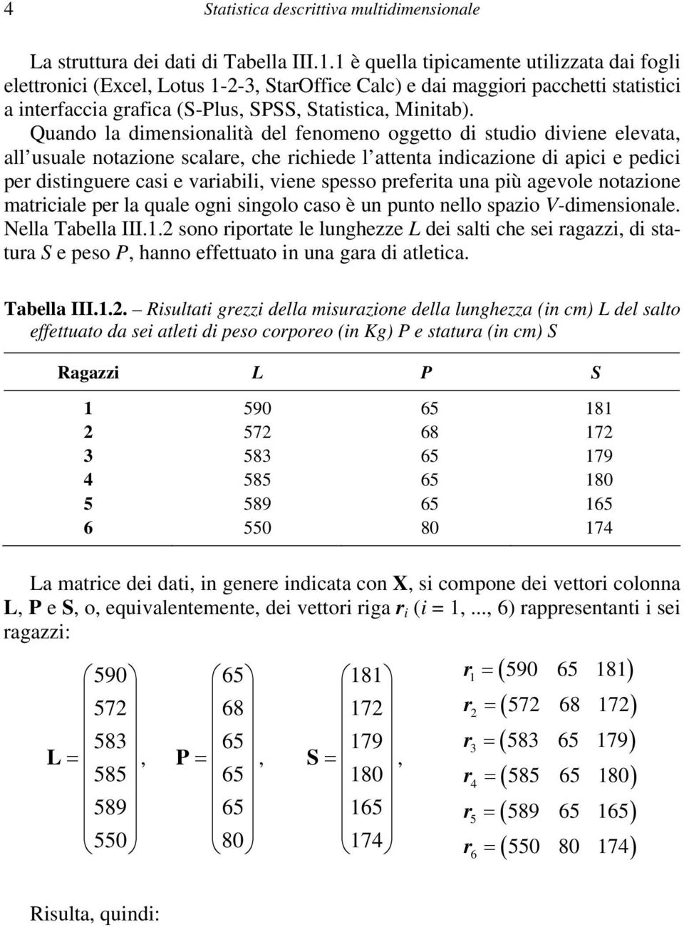 Quando la dimensionalità del fenomeno oggetto di studio diviene elevata, all usuale notazione scalare, che richiede l attenta indicazione di apici e pedici per distinguere casi e variabili, viene