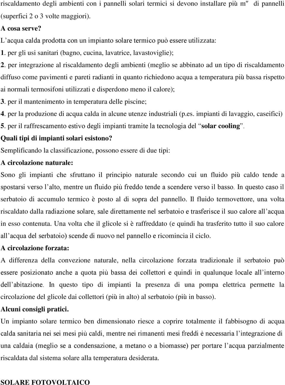 per integrazione al riscaldamento degli ambienti (meglio se abbinato ad un tipo di riscaldamento diffuso come pavimenti e pareti radianti in quanto richiedono acqua a temperatura più bassa rispetto