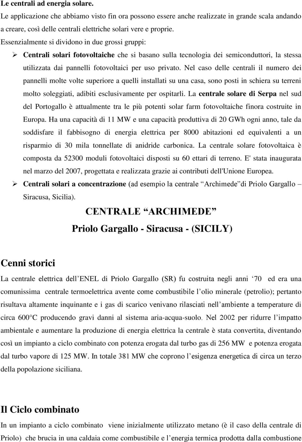 Nel caso delle centrali il numero dei pannelli molte volte superiore a quelli installati su una casa, sono posti in schiera su terreni molto soleggiati, adibiti esclusivamente per ospitarli.