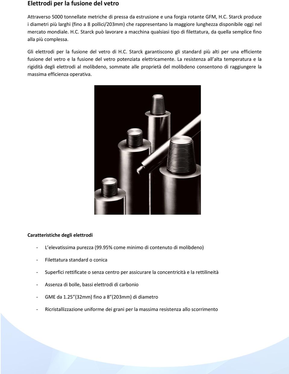 Starck può lavorare a macchina qualsiasi tipo di filettatura, da quella semplice fino alla più complessa. Gli elettrodi per la fusione del vetro di H.C.