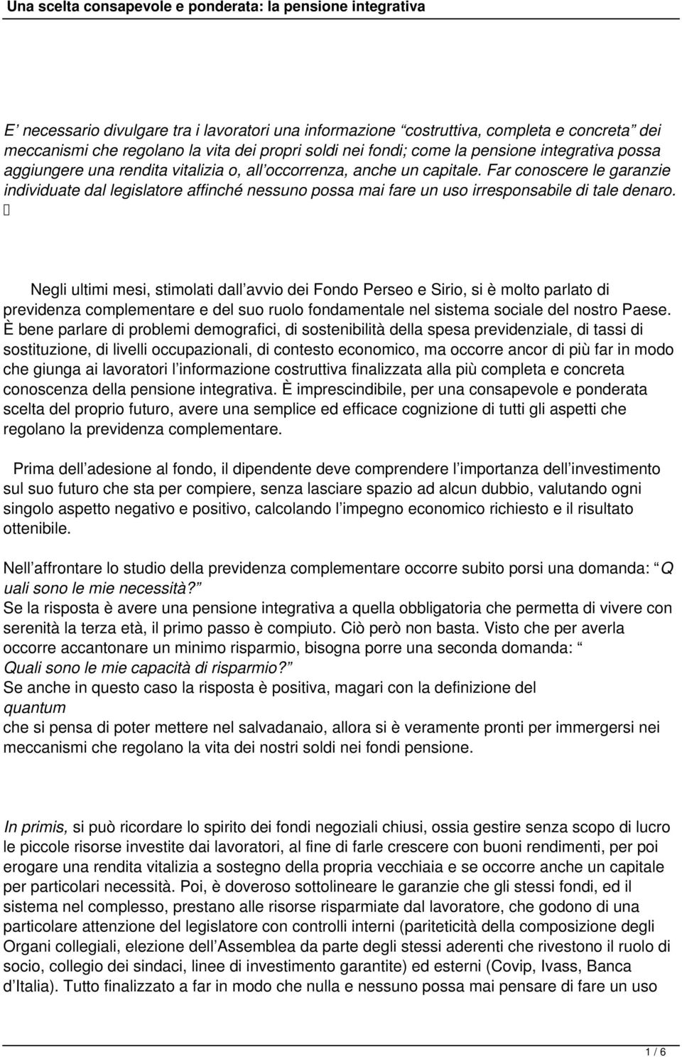 Negli ultimi mesi, stimolati dall avvio dei Fondo Perseo e Sirio, si è molto parlato di previdenza complementare e del suo ruolo fondamentale nel sistema sociale del nostro Paese.