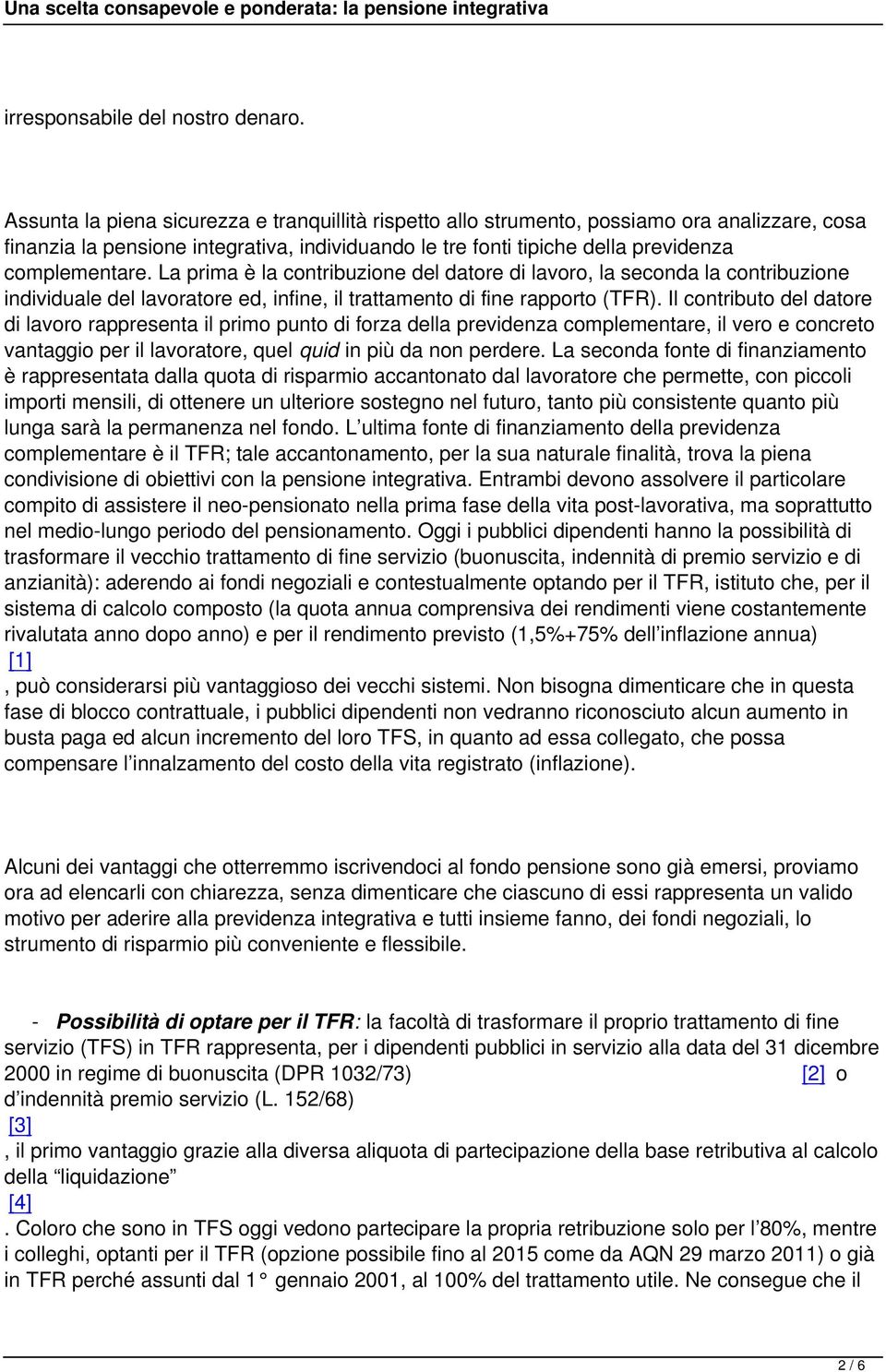 La prima è la contribuzione del datore di lavoro, la seconda la contribuzione individuale del lavoratore ed, infine, il trattamento di fine rapporto (TFR).