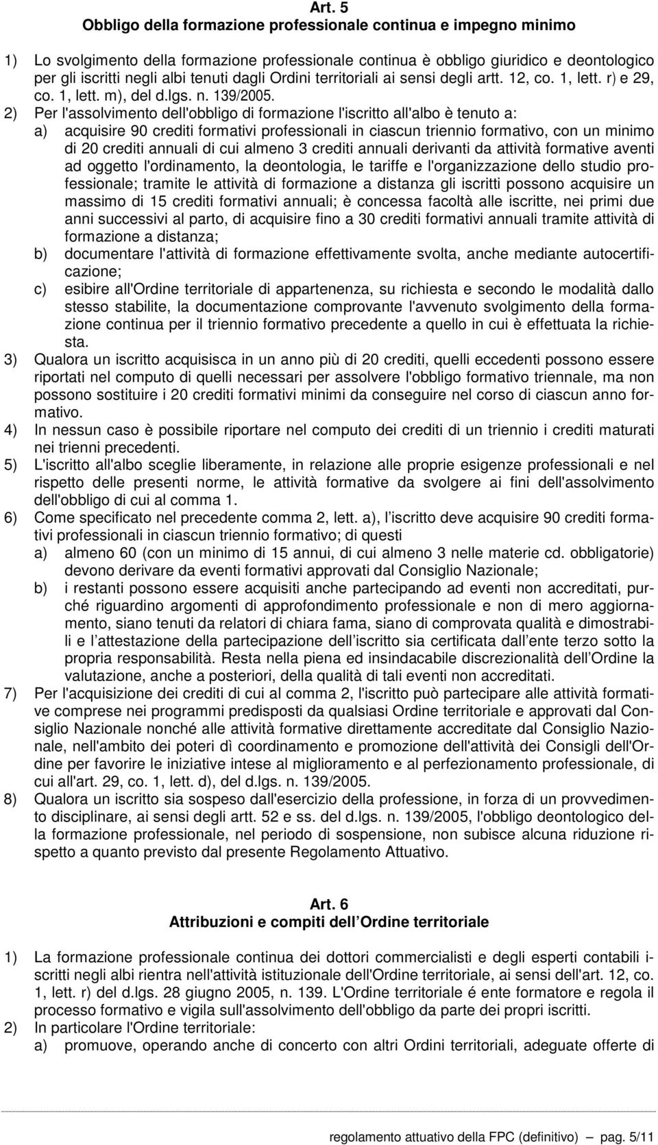 2) Per l'assolvimento dell'obbligo di formazione l'iscritto all'albo è tenuto a: a) acquisire 90 crediti formativi professionali in ciascun triennio formativo, con un minimo di 20 crediti annuali di