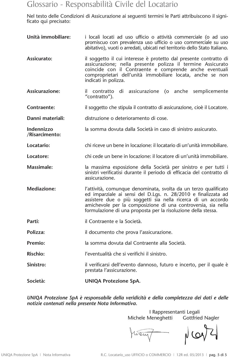 il soggetto il cui interesse è protetto dal presente contratto di assicurazione; nella presente polizza il termine Assicurato coincide con il Contraente e comprende anche eventuali comproprietari