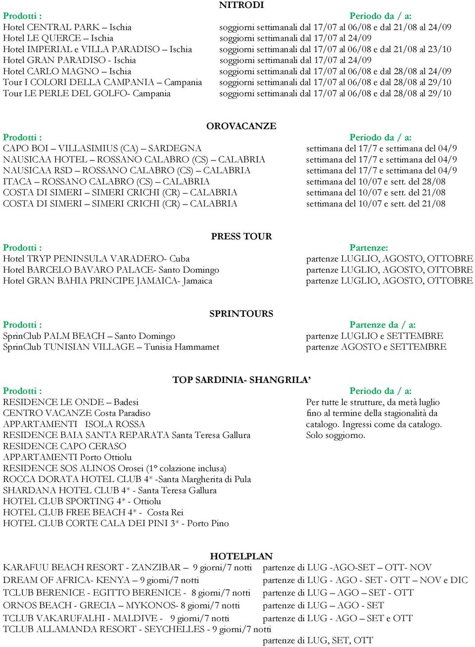 dal 28/08 al 24/09 Tour I COLORI DELLA CAMPANIA Campania soggiorni settimanali dal 17/07 al 06/08 e dal 28/08 al 29/10 Tour LE PERLE DEL GOLFO- Campania soggiorni settimanali dal 17/07 al 06/08 e dal