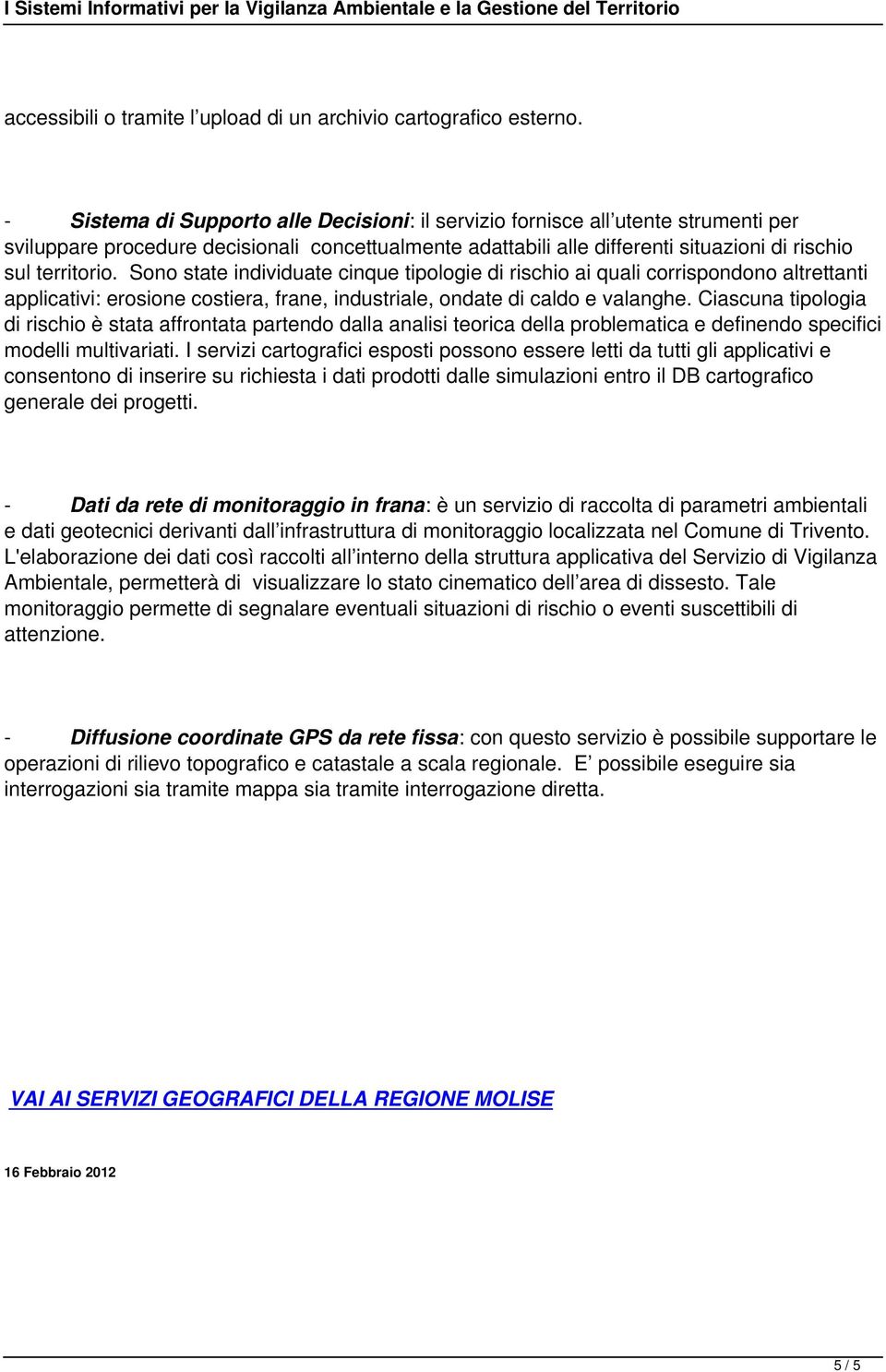 Sono state individuate cinque tipologie di rischio ai quali corrispondono altrettanti applicativi: erosione costiera, frane, industriale, ondate di caldo e valanghe.