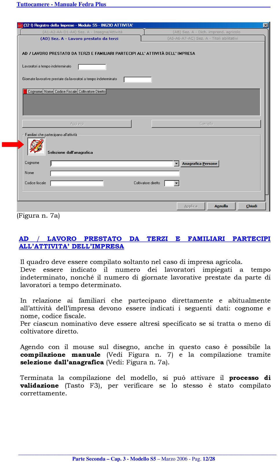 In relazione ai familiari che partecipano direttamente e abitualmente all attività dell impresa devono essere indicati i seguenti dati: cognome e nome, codice fiscale.