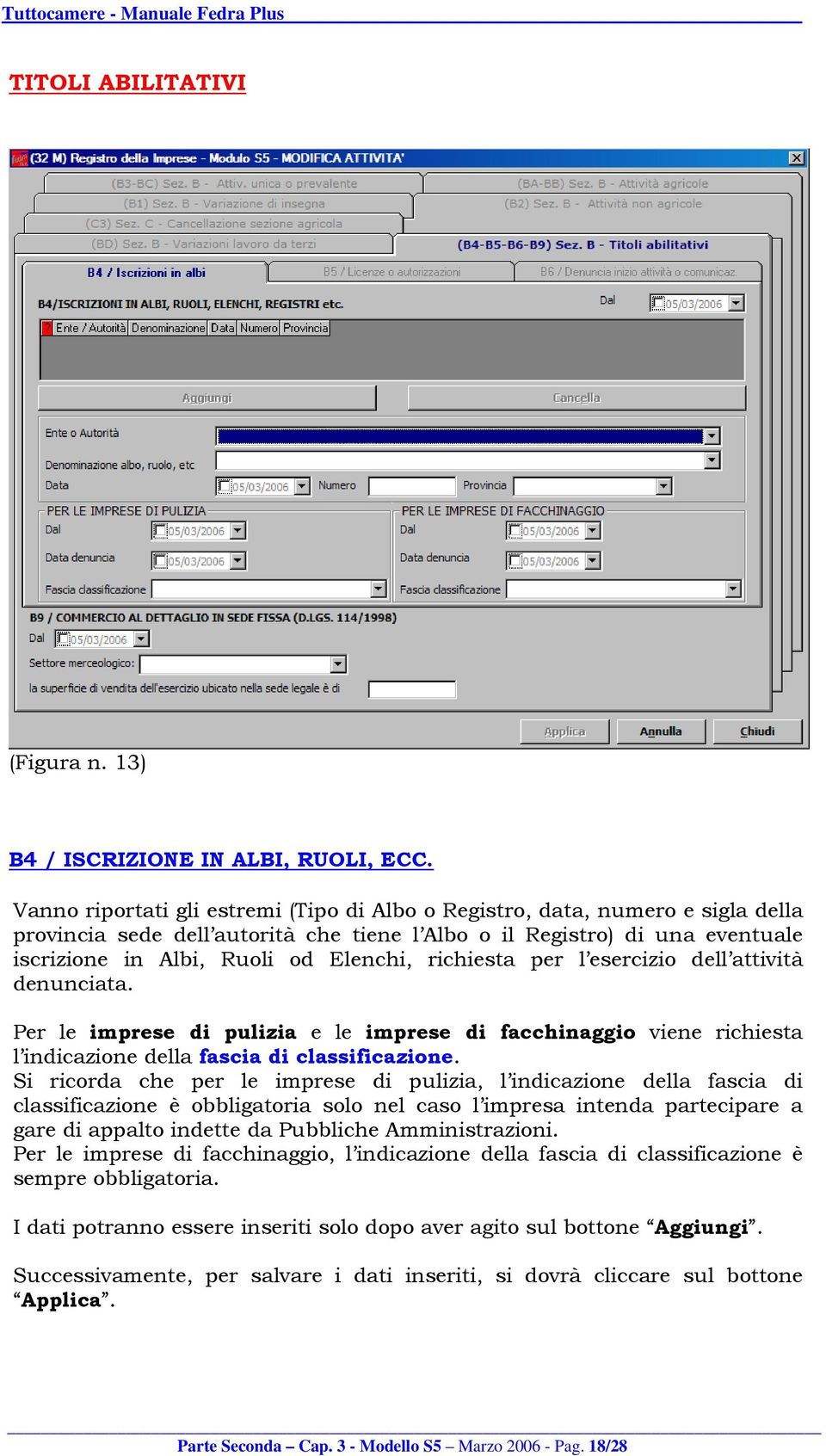 richiesta per l esercizio dell attività denunciata. Per le imprese di pulizia e le imprese di facchinaggio viene richiesta l indicazione della fascia di classificazione.