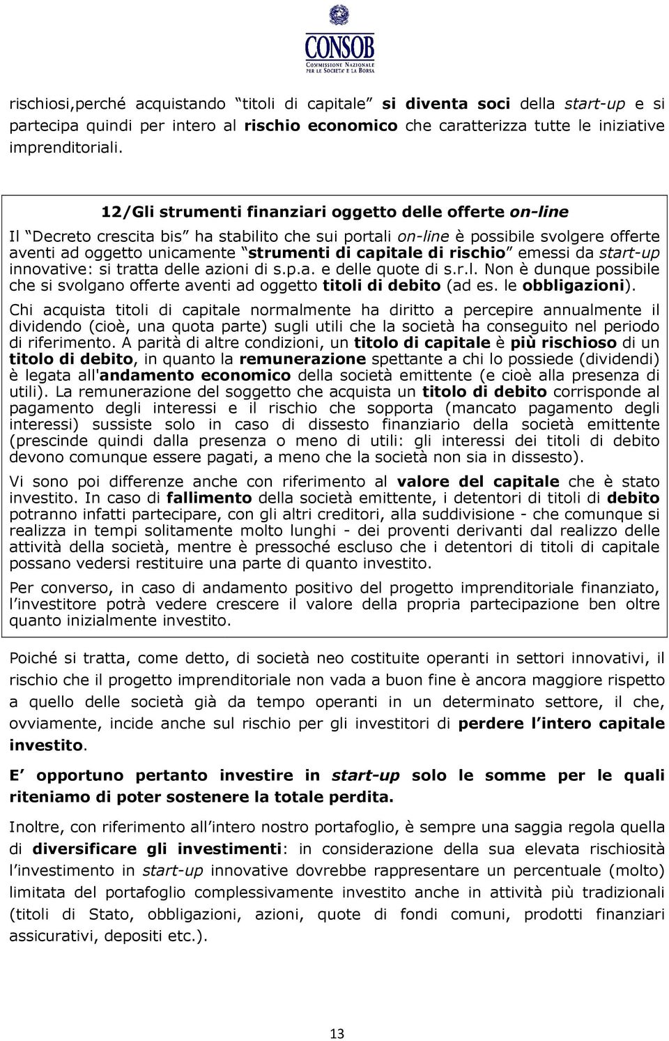 di rischio emessi da start-up innovative: si tratta delle azioni di s.p.a. e delle quote di s.r.l. Non è dunque possibile che si svolgano offerte aventi ad oggetto titoli di debito (ad es.