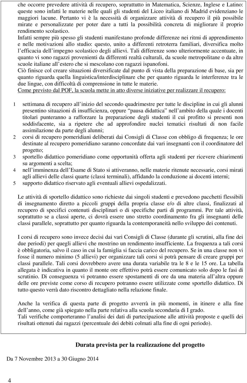 Pertanto vi è la necessità di organizzare attività di recupero il più possibile mirate e personalizzate per poter dare a tutti la possibilità concreta di migliorare il proprio rendimento scolastico.