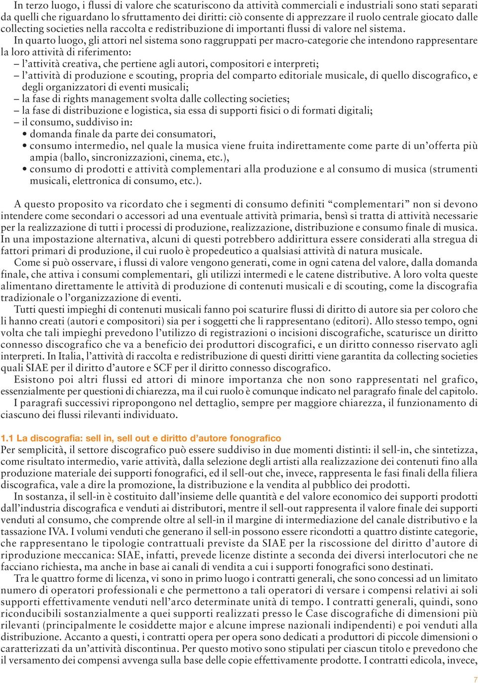 In quarto luogo, gli attori nel sistema sono raggruppati per macro-categorie che intendono rappresentare la loro attività di riferimento: l attività creativa, che pertiene agli autori, compositori e