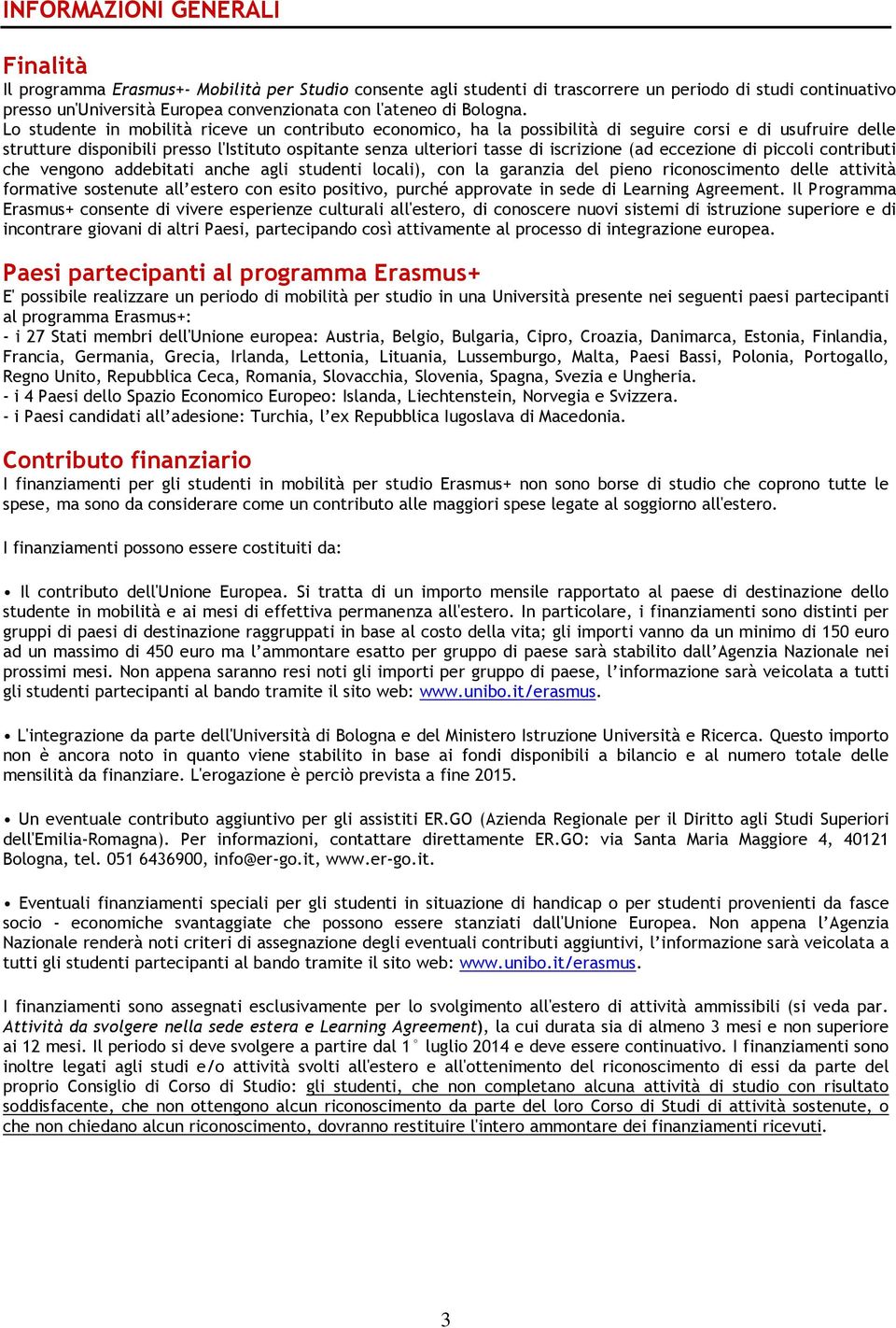 Lo studente in mobilità riceve un contributo economico, ha la possibilità di seguire corsi e di usufruire delle strutture disponibili presso l'istituto ospitante senza ulteriori tasse di iscrizione