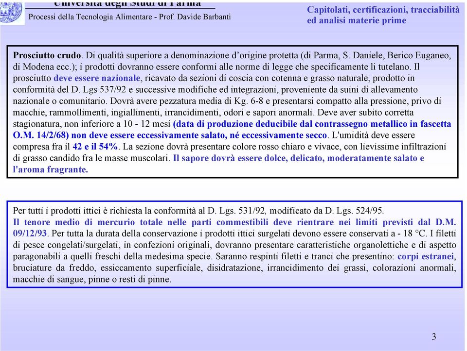 Il prosciutto deve essere nazionale, ricavato da sezioni di coscia con cotenna e grasso naturale, prodotto in conformità del D.