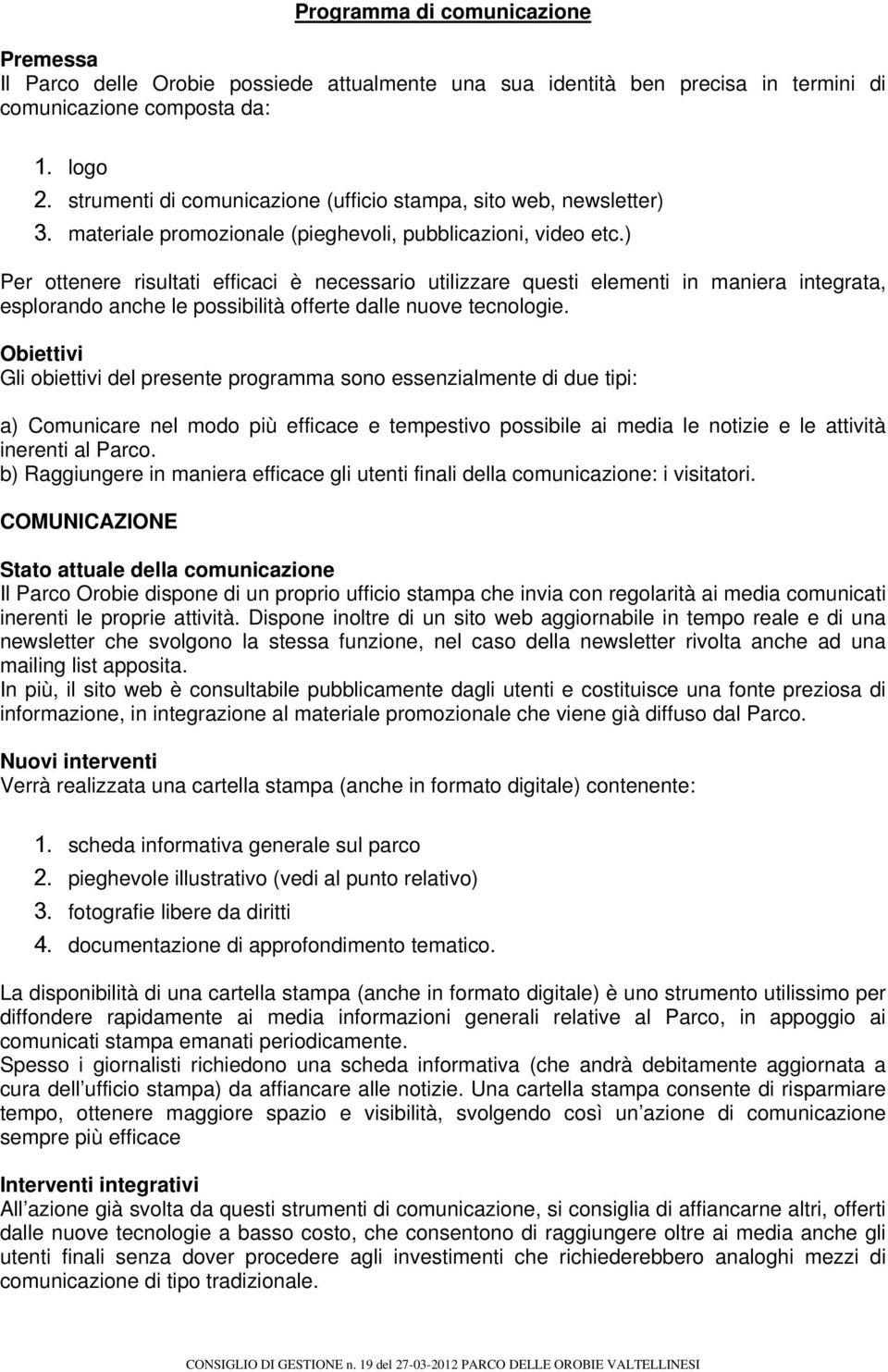 ) Per ottenere risultati efficaci è necessario utilizzare questi elementi in maniera integrata, esplorando anche le possibilità offerte dalle nuove tecnologie.