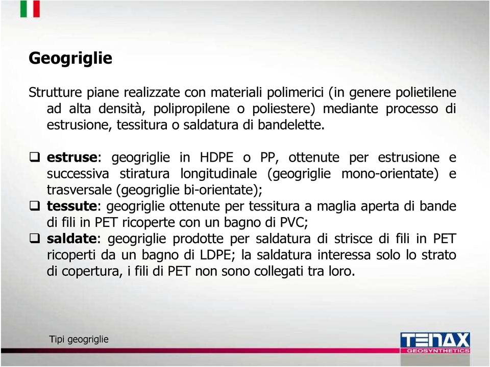 estruse: geogriglie in HDPE o PP, ottenute per estrusione e successiva stiratura longitudinale (geogriglie mono-orientate) e trasversale (geogriglie bi-orientate); tessute: