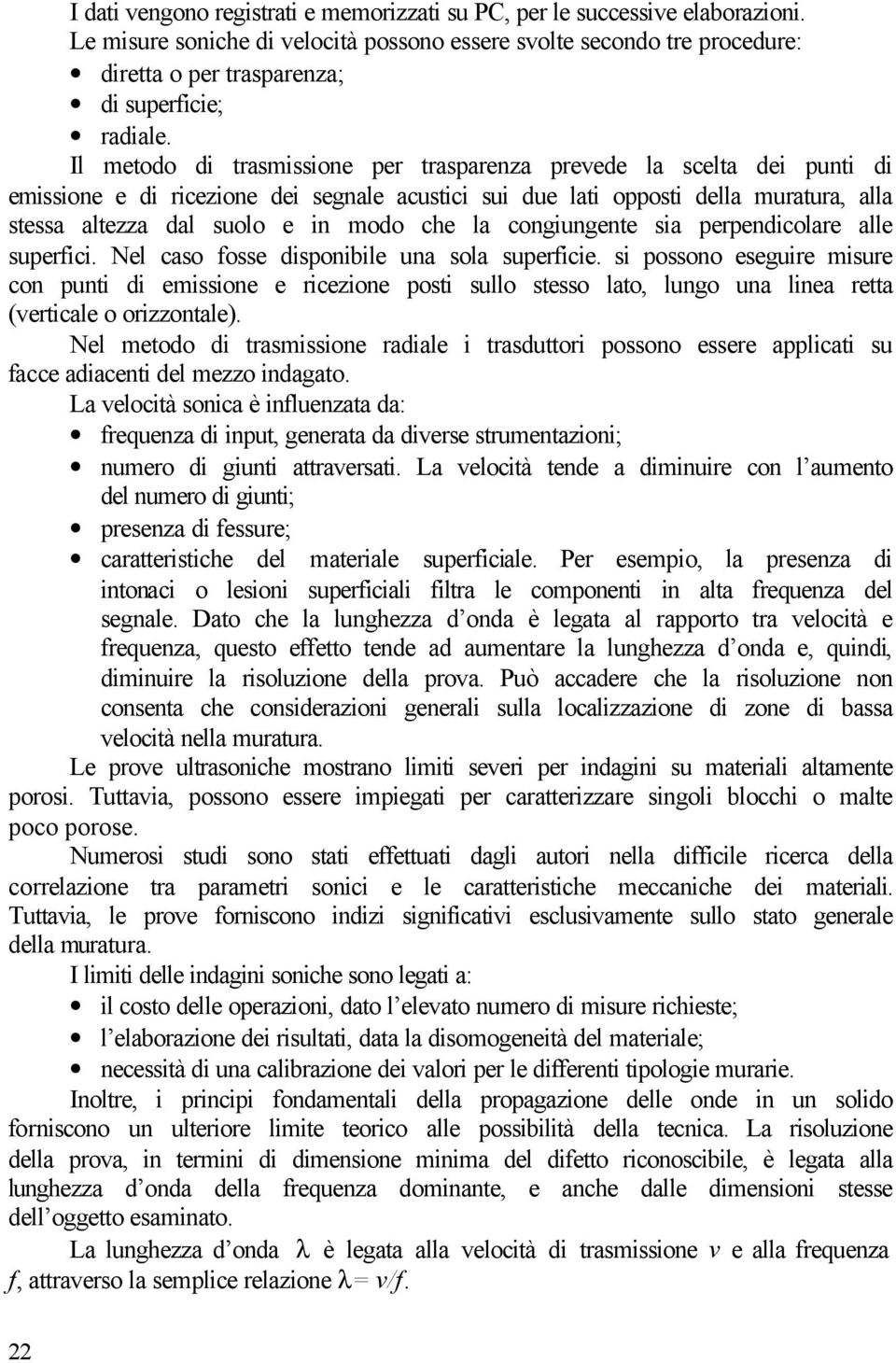 Il metodo di trasmissione per trasparenza prevede la scelta dei punti di emissione e di ricezione dei segnale acustici sui due lati opposti della muratura, alla stessa altezza dal suolo e in modo che