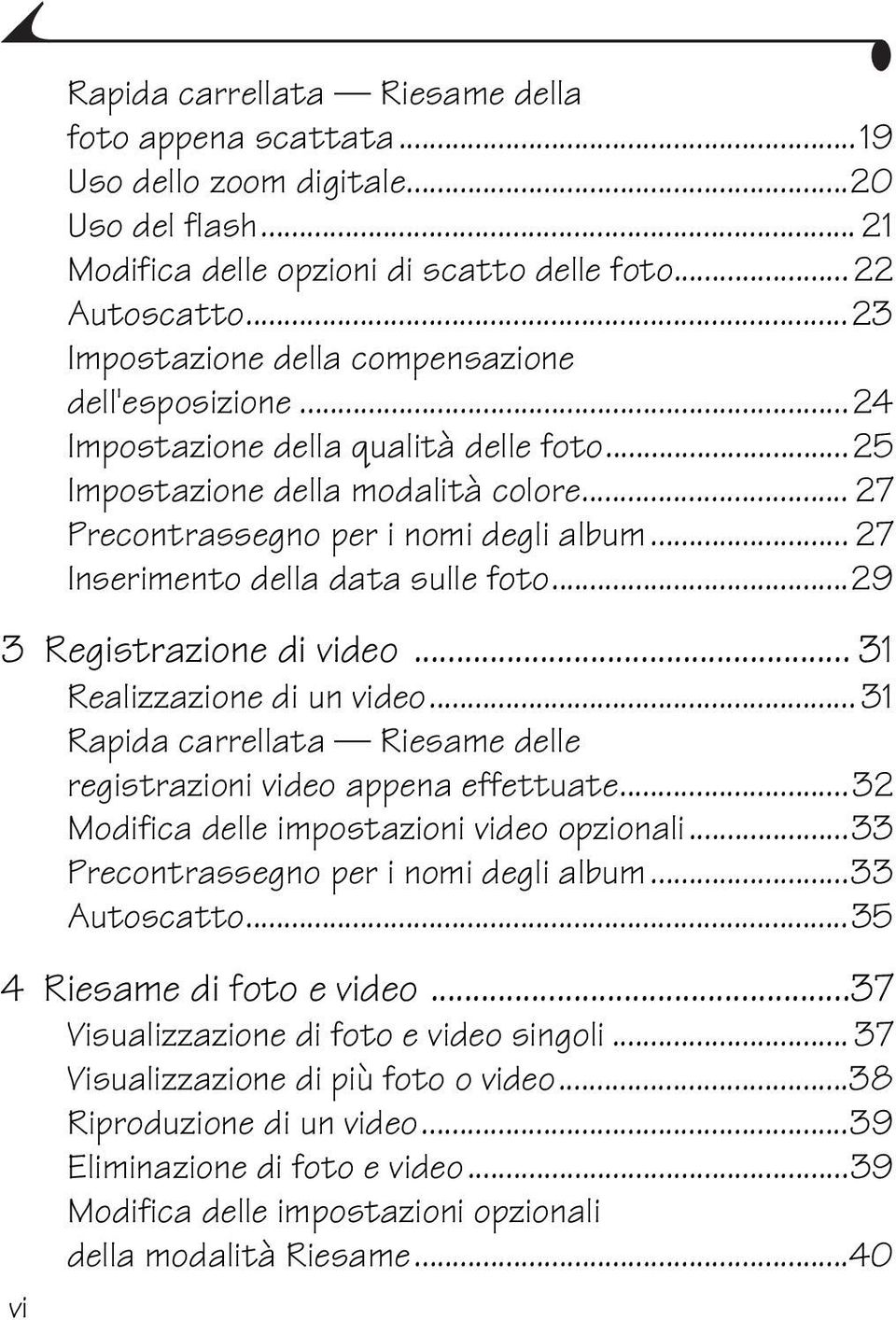 .. 27 Inserimento della data sulle foto...29 3 Registrazione di video... 31 Realizzazione di un video... 31 Rapida carrellata Riesame delle registrazioni video appena effettuate.