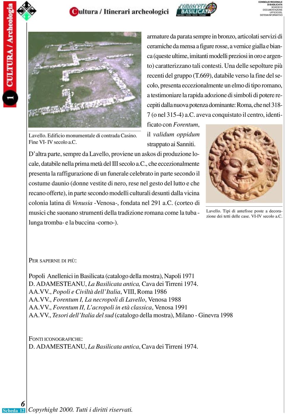 669), databile verso la fine del secolo, presenta eccezionalmente un elmo di tipo romano, a testimoniare la rapida adozione di simboli di potere recepiti dalla nuova potenza dominante: Roma, che nel