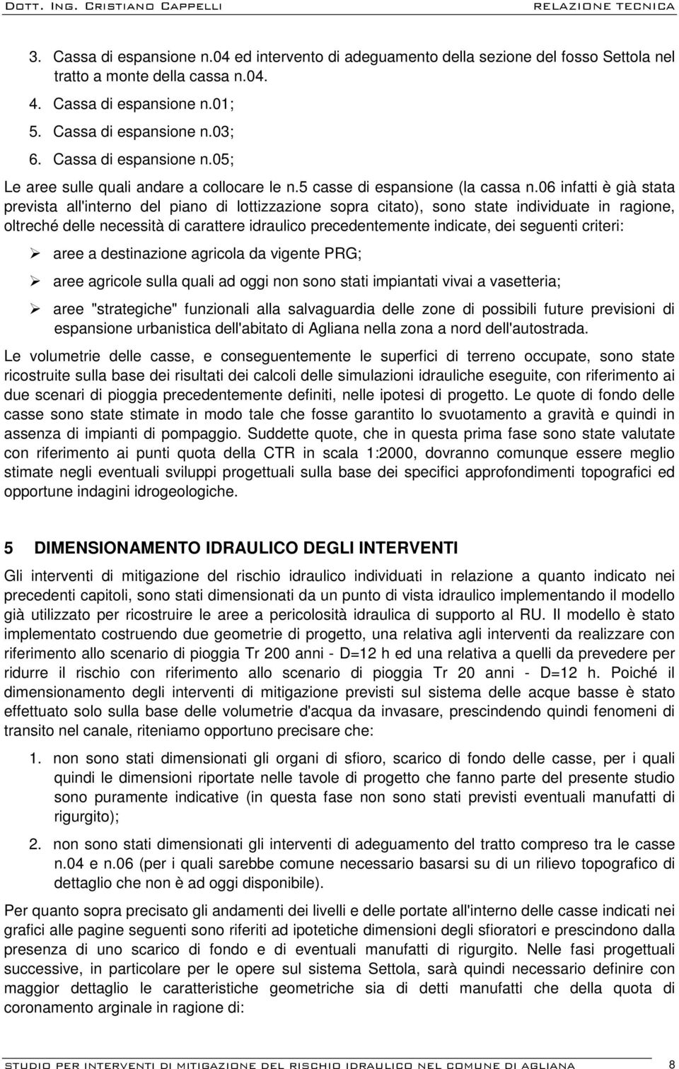 06 infatti è già stata prevista all'interno del piano di lottizzazione sopra citato), sono state individuate in ragione, oltreché delle necessità di carattere idraulico precedentemente indicate, dei