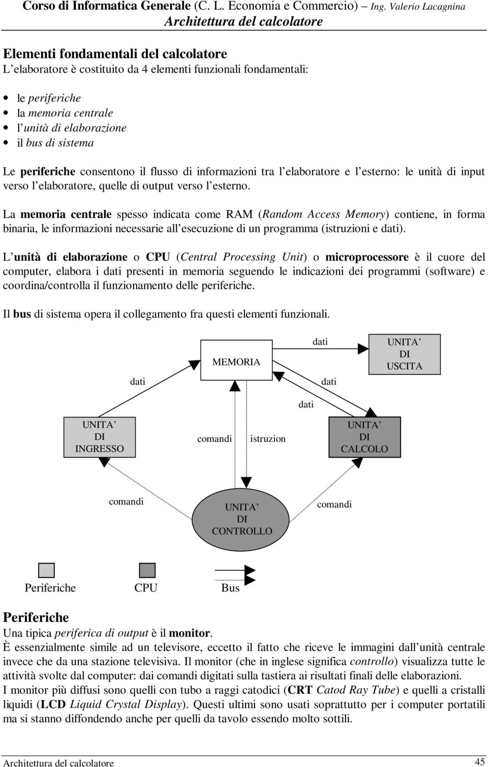 La memoria centrale spesso indicata come RAM (Random Access Memory) contiene, in forma binaria, le informazioni necessarie all esecuzione di un programma (istruzioni e dati).