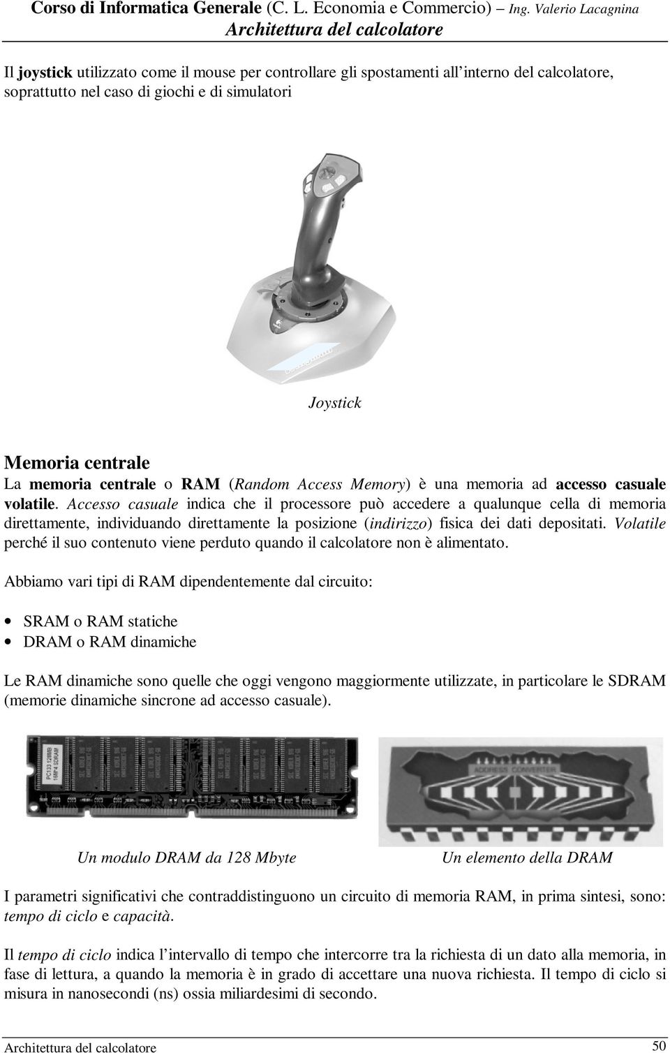 Accesso casuale indica che il processore può accedere a qualunque cella di memoria direttamente, individuando direttamente la posizione (indirizzo) fisica dei dati depositati.