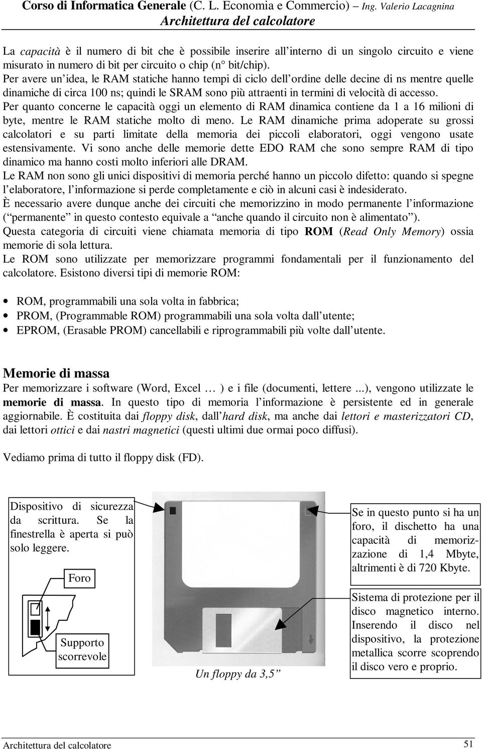 Per quanto concerne le capacità oggi un elemento di RAM dinamica contiene da 1 a 16 milioni di byte, mentre le RAM statiche molto di meno.