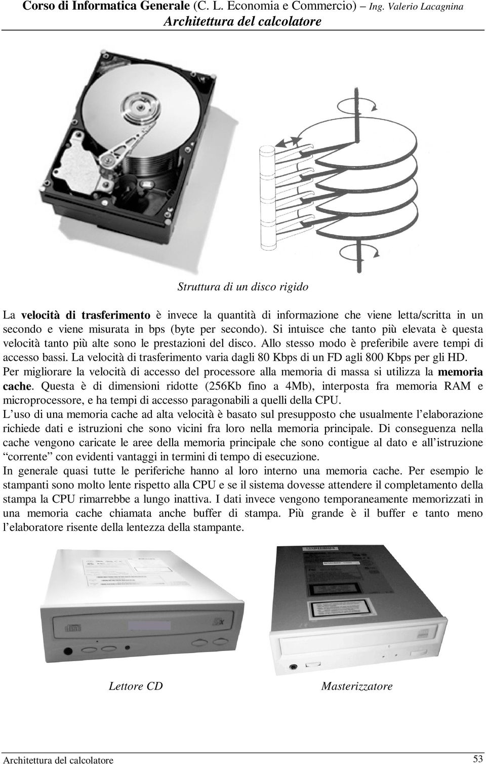 La velocità di trasferimento varia dagli 80 Kbps di un FD agli 800 Kbps per gli HD. Per migliorare la velocità di accesso del processore alla memoria di massa si utilizza la memoria cache.