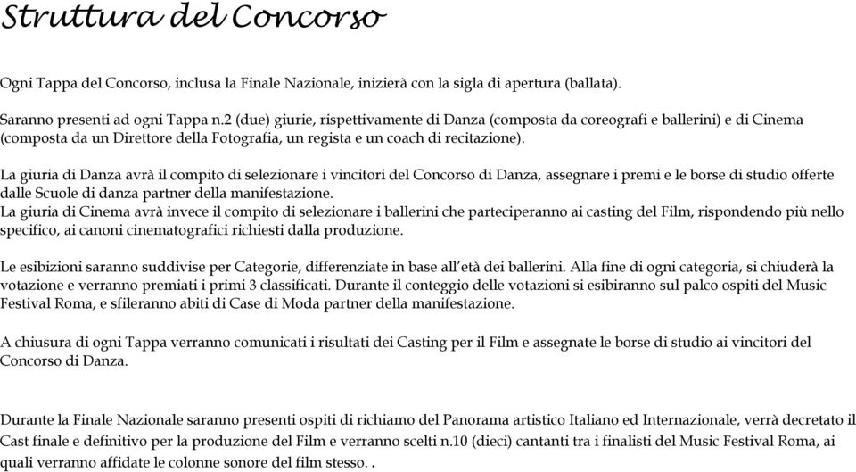 La giuria di Danza avrà il compito di selezionare i vincitori del Concorso di Danza, assegnare i premi e le borse di studio offerte dalle Scuole di danza partner della manifestazione.